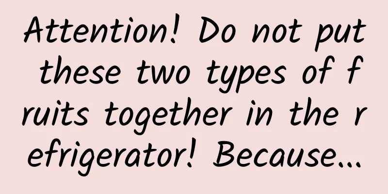 Attention! Do not put these two types of fruits together in the refrigerator! Because...