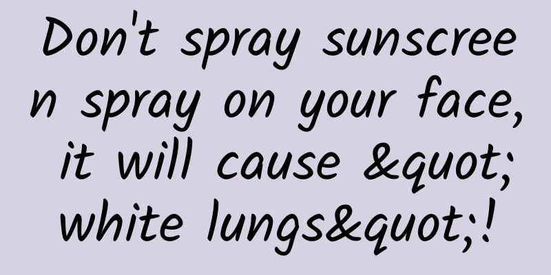 Don't spray sunscreen spray on your face, it will cause "white lungs"!