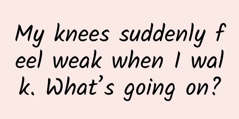 My knees suddenly feel weak when I walk. What’s going on?