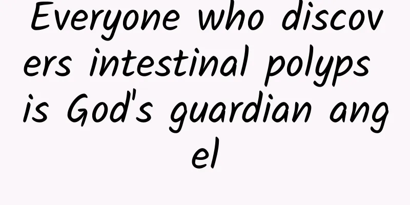 Everyone who discovers intestinal polyps is God's guardian angel