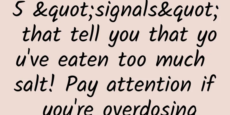 5 "signals" that tell you that you've eaten too much salt! Pay attention if you're overdosing