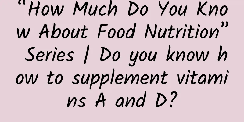 “How Much Do You Know About Food Nutrition” Series | Do you know how to supplement vitamins A and D?