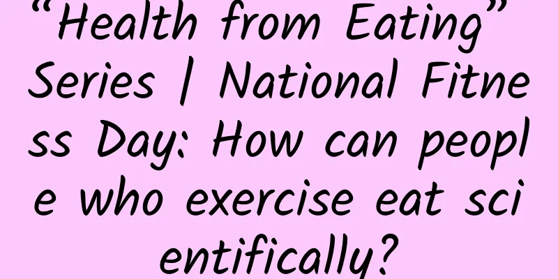 “Health from Eating” Series | National Fitness Day: How can people who exercise eat scientifically?