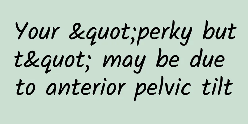 Your "perky butt" may be due to anterior pelvic tilt