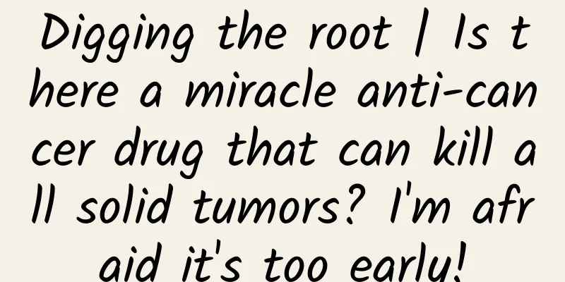 Digging the root | Is there a miracle anti-cancer drug that can kill all solid tumors? I'm afraid it's too early!