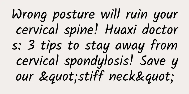 Wrong posture will ruin your cervical spine! Huaxi doctors: 3 tips to stay away from cervical spondylosis! Save your "stiff neck"