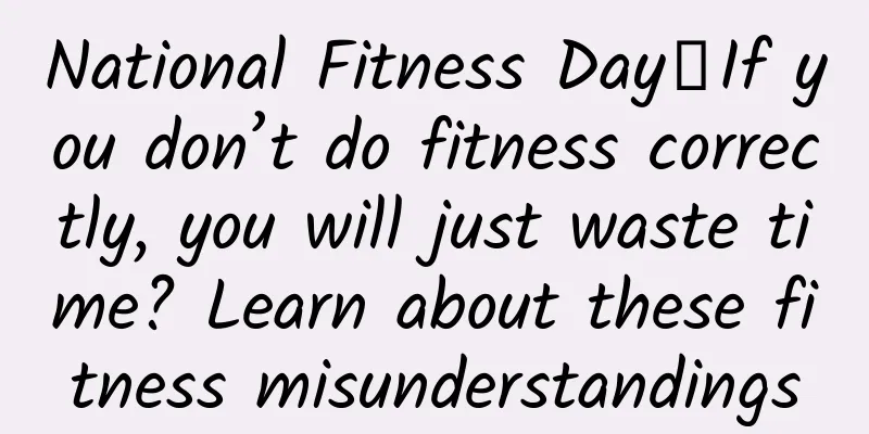 National Fitness Day丨If you don’t do fitness correctly, you will just waste time? Learn about these fitness misunderstandings