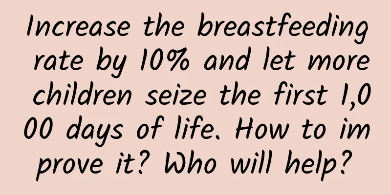 Increase the breastfeeding rate by 10% and let more children seize the first 1,000 days of life. How to improve it? Who will help?