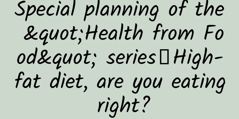 Special planning of the "Health from Food" series丨High-fat diet, are you eating right?