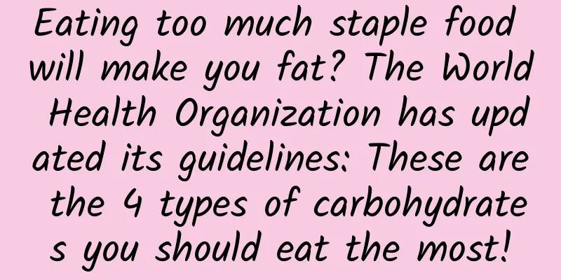 Eating too much staple food will make you fat? The World Health Organization has updated its guidelines: These are the 4 types of carbohydrates you should eat the most!