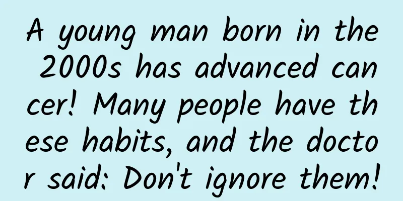 A young man born in the 2000s has advanced cancer! Many people have these habits, and the doctor said: Don't ignore them!