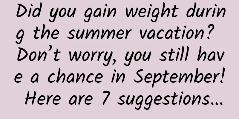 Did you gain weight during the summer vacation? Don’t worry, you still have a chance in September! Here are 7 suggestions...
