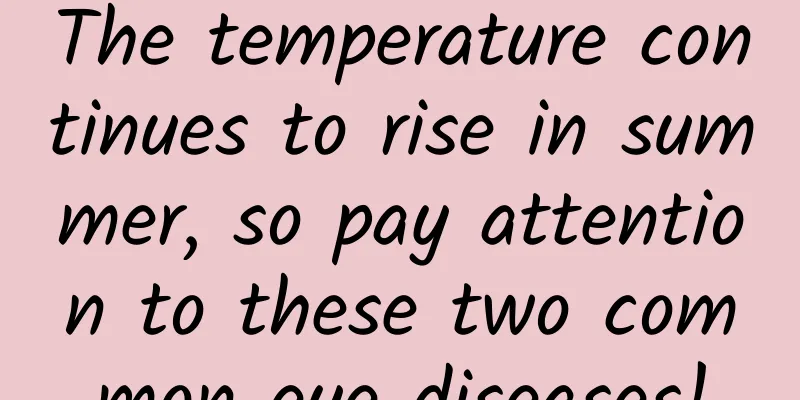The temperature continues to rise in summer, so pay attention to these two common eye diseases!