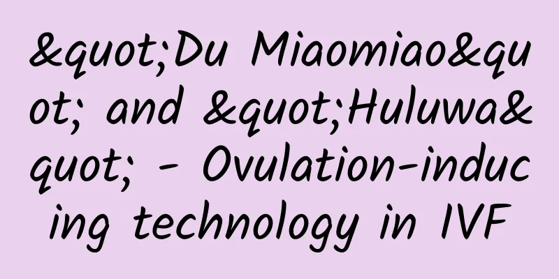"Du Miaomiao" and "Huluwa" - Ovulation-inducing technology in IVF