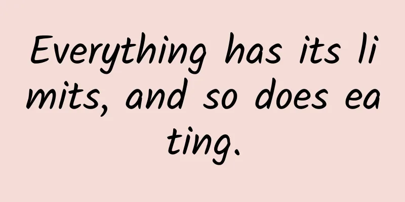 Everything has its limits, and so does eating.
