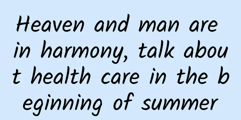 Heaven and man are in harmony, talk about health care in the beginning of summer