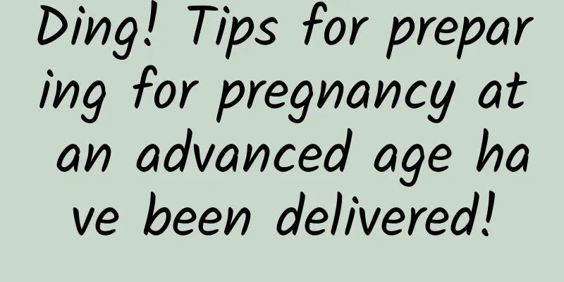Ding! Tips for preparing for pregnancy at an advanced age have been delivered!