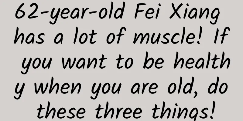 62-year-old Fei Xiang has a lot of muscle! If you want to be healthy when you are old, do these three things!