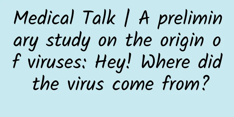 Medical Talk | A preliminary study on the origin of viruses: Hey! Where did the virus come from?