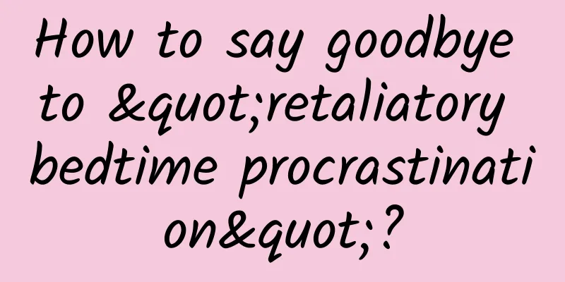 How to say goodbye to "retaliatory bedtime procrastination"?