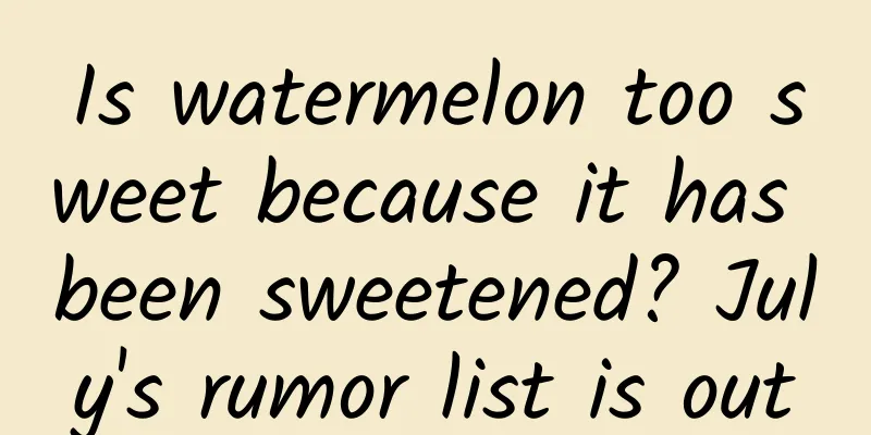 Is watermelon too sweet because it has been sweetened? July's rumor list is out