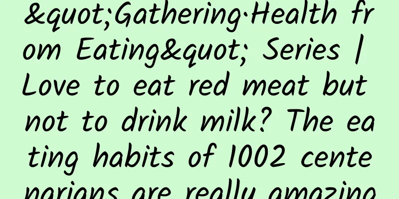 "Gathering·Health from Eating" Series | Love to eat red meat but not to drink milk? The eating habits of 1002 centenarians are really amazing