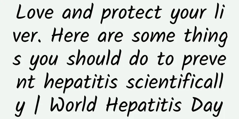 Love and protect your liver. Here are some things you should do to prevent hepatitis scientifically | World Hepatitis Day