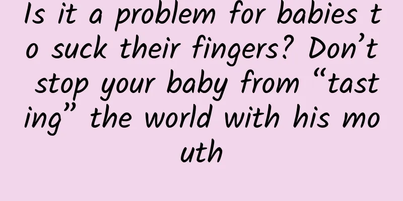 Is it a problem for babies to suck their fingers? Don’t stop your baby from “tasting” the world with his mouth