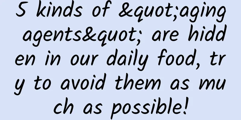 5 kinds of "aging agents" are hidden in our daily food, try to avoid them as much as possible!