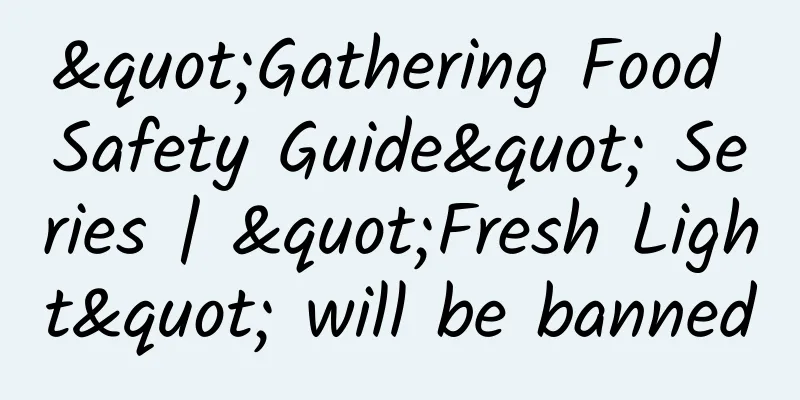"Gathering Food Safety Guide" Series | "Fresh Light" will be banned