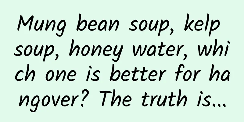 Mung bean soup, kelp soup, honey water, which one is better for hangover? The truth is...