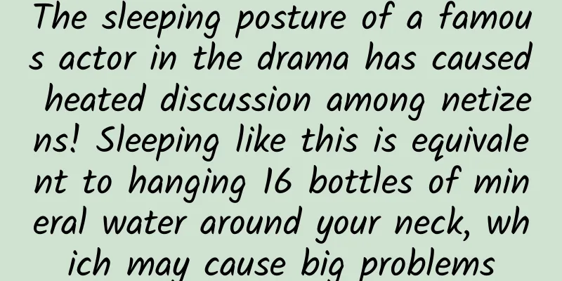 The sleeping posture of a famous actor in the drama has caused heated discussion among netizens! Sleeping like this is equivalent to hanging 16 bottles of mineral water around your neck, which may cause big problems