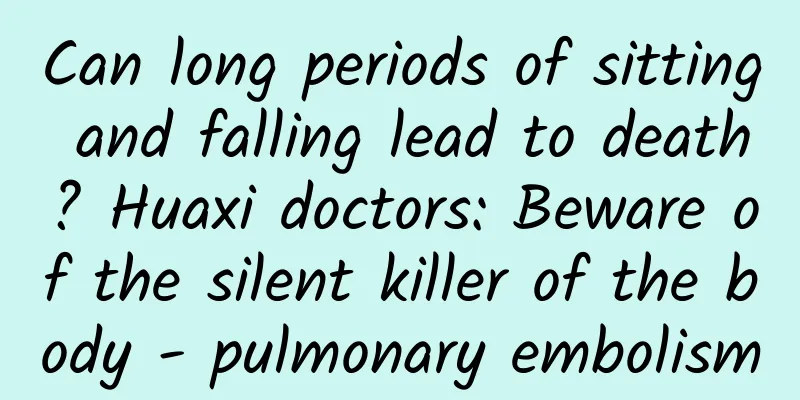 Can long periods of sitting and falling lead to death? Huaxi doctors: Beware of the silent killer of the body - pulmonary embolism