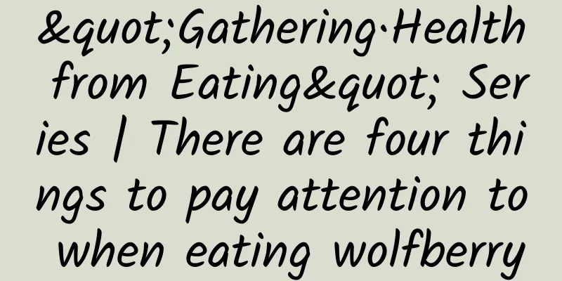 "Gathering·Health from Eating" Series | There are four things to pay attention to when eating wolfberry