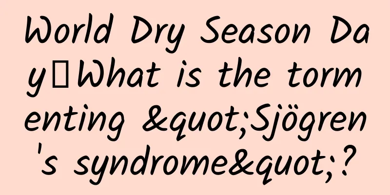 World Dry Season Day丨What is the tormenting "Sjögren's syndrome"?