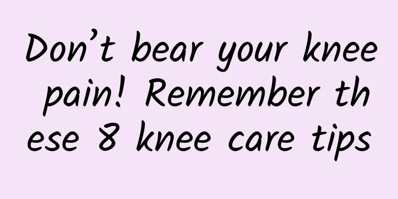 Don’t bear your knee pain! Remember these 8 knee care tips