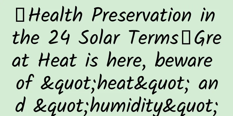 【Health Preservation in the 24 Solar Terms】Great Heat is here, beware of "heat" and "humidity"
