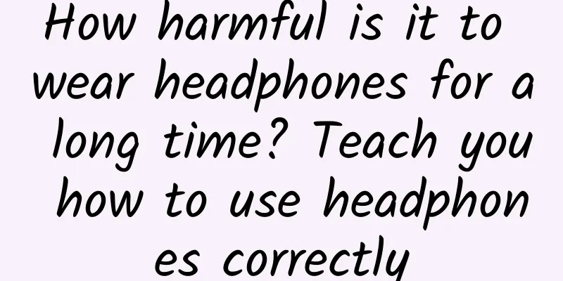 How harmful is it to wear headphones for a long time? Teach you how to use headphones correctly