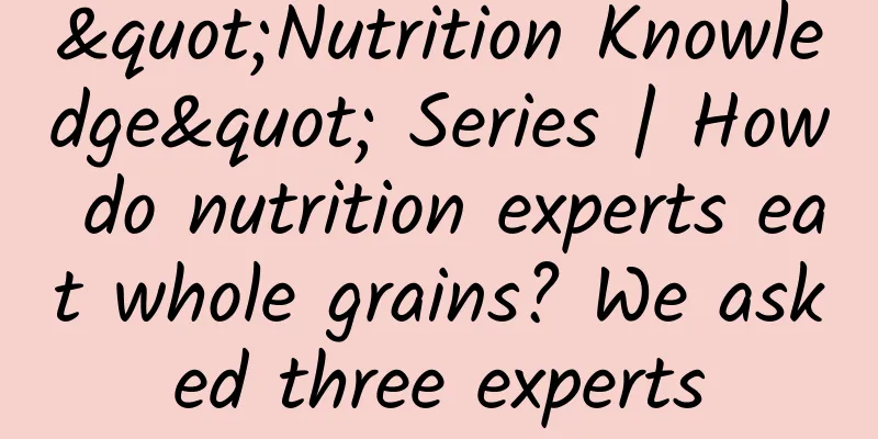 "Nutrition Knowledge" Series | How do nutrition experts eat whole grains? We asked three experts