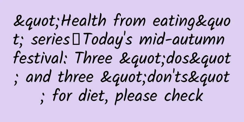 "Health from eating" series丨Today's mid-autumn festival: Three "dos" and three "don'ts" for diet, please check