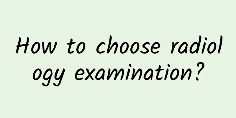 How to choose radiology examination?