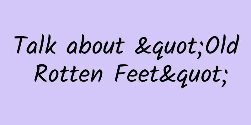 Talk about "Old Rotten Feet"