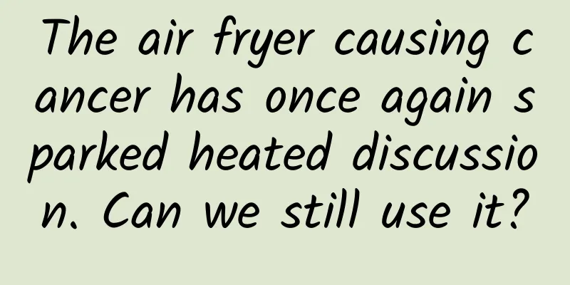 The air fryer causing cancer has once again sparked heated discussion. Can we still use it?
