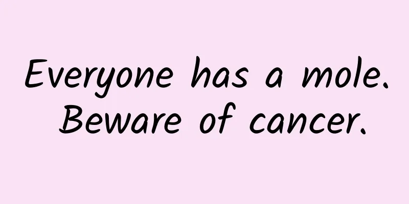 Everyone has a mole. Beware of cancer.