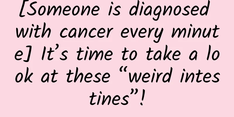 [Someone is diagnosed with cancer every minute] It’s time to take a look at these “weird intestines”!