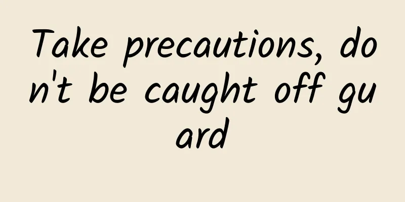 Take precautions, don't be caught off guard
