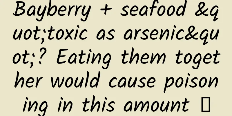 Bayberry + seafood "toxic as arsenic"? Eating them together would cause poisoning in this amount →