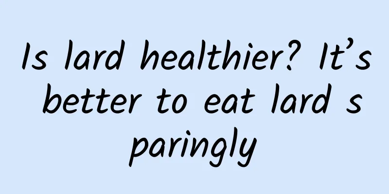 Is lard healthier? It’s better to eat lard sparingly