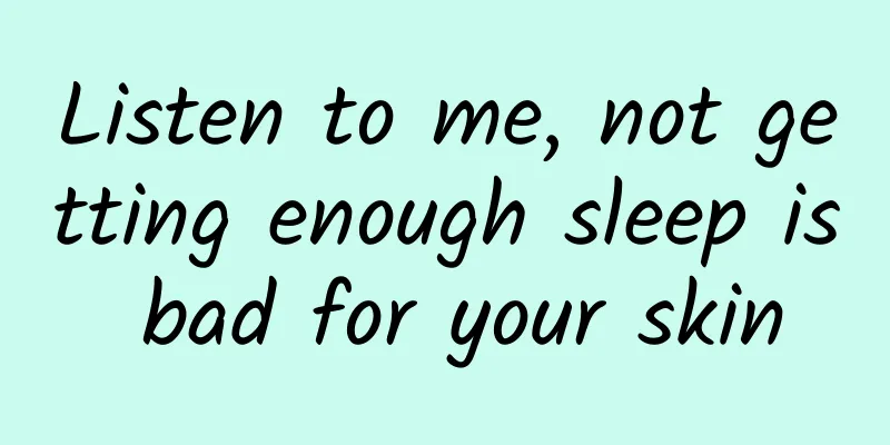 Listen to me, not getting enough sleep is bad for your skin