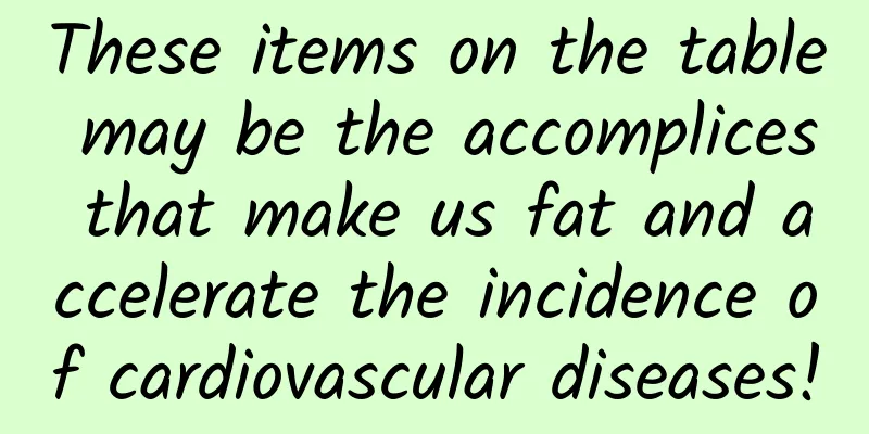 These items on the table may be the accomplices that make us fat and accelerate the incidence of cardiovascular diseases!